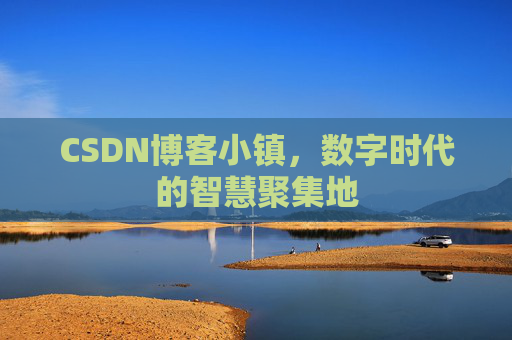 CSDN博客小镇，数字时代的智慧聚集地